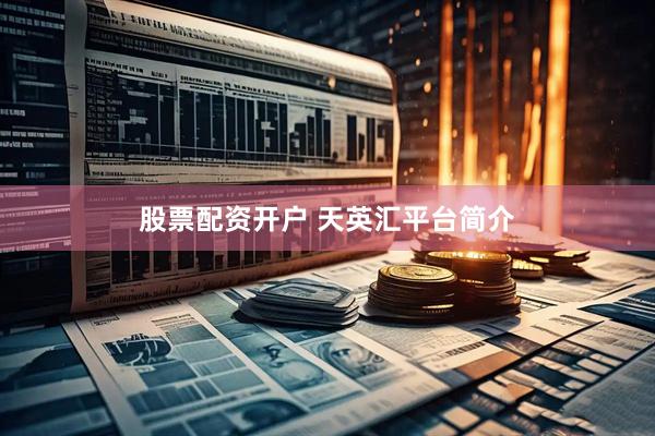股票配资开户 天英汇平台简介