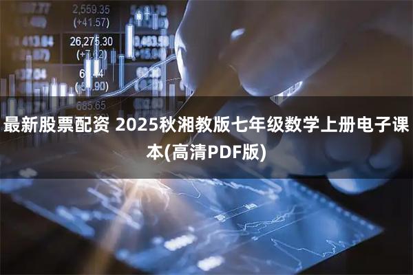 最新股票配资 2025秋湘教版七年级数学上册电子课本(高清PDF版)