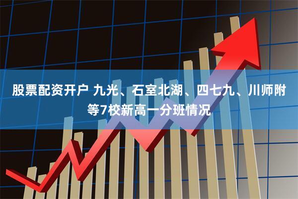 股票配资开户 九光、石室北湖、四七九、川师附等7校新高一分班情况