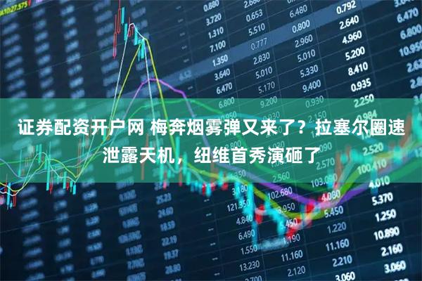 证券配资开户网 梅奔烟雾弹又来了？拉塞尔圈速泄露天机，纽维首秀演砸了